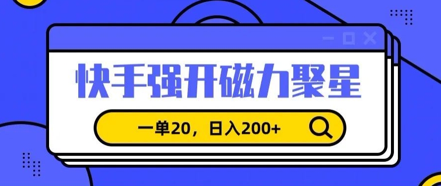 信息差赚钱项目，快手强开磁力聚星，一单20，日入200+【揭秘】-阳知网创资源库