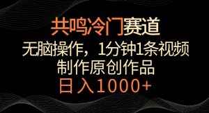 共鸣冷门赛道,无脑操作,一分钟一条视频,日入1000+【揭秘】-阳知网创资源库
