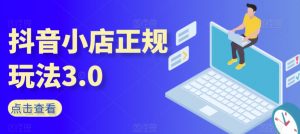 抖音小店正规玩法3.0,抖音入门基础知识、抖音运营技术、达人带货邀约、全域电商运营等-阳知网创资源库