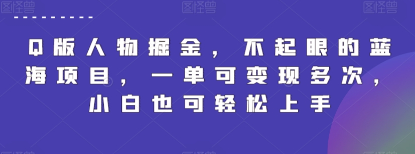 Q版人物掘金,不起眼的蓝海项目,一单可变现多次,小白也可轻松上手【揭秘】-阳知网创资源库