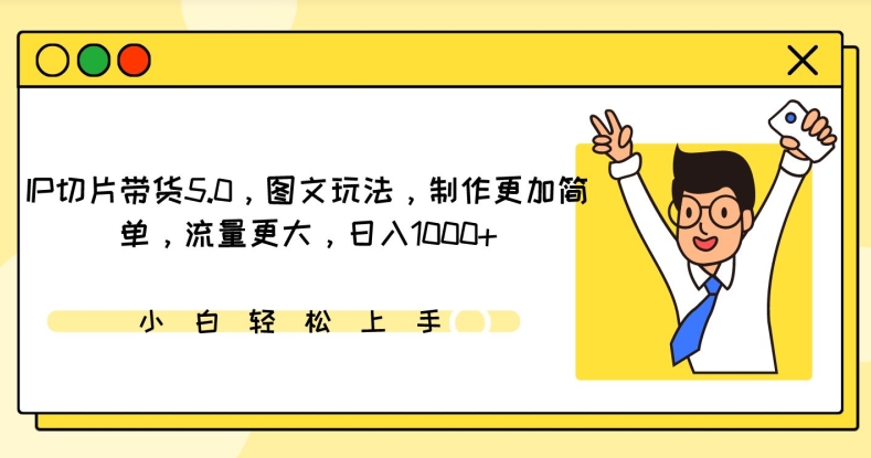IP切片带货5.0,图文玩法,制作更加简单,流量更大,日入1000+【揭秘】-阳知网创资源库