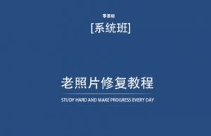 老照片修复教程(带资料),再也不用去照相馆修复了!-阳知网创资源库