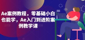 Ae案例教程,零基础小白也能学,Ae入门到进阶案例教学课-阳知网创资源库