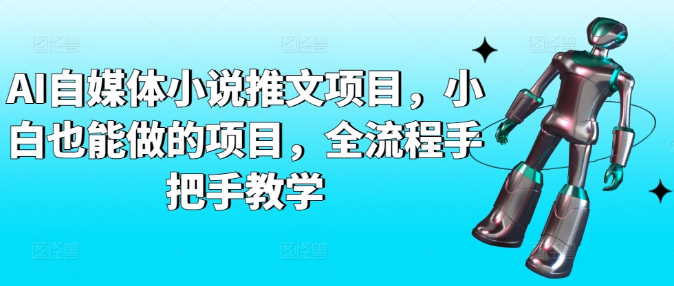 AI自媒体小说推文项目,小白也能做的项目,全流程手把手教学-阳知网创资源库
