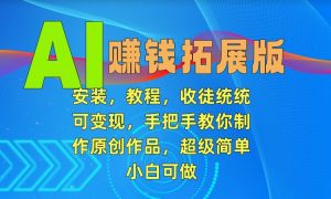 AI赚钱拓展版，安装，教程，收徒统统可变现，手把手教你制作原创作品，超级简单，小白可做【揭秘】-阳知网创资源库
