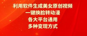 利用软件生成美女原创视频,一键换脸转动漫,各大平台通用,多种变现方式【揭秘】-阳知网创资源库