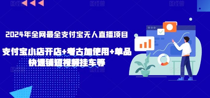 2024年全网最全支付宝无人直播项目,支付宝小店开店+考古加使用+单品快速铺短视频挂车等【揭秘】-阳知网创资源库
