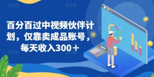 百分百过中视频伙伴计划,仅靠卖成品账号,每天收入300+【揭秘】-阳知网创资源库