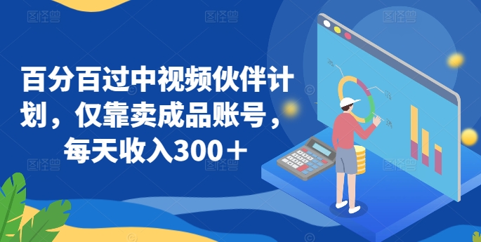 百分百过中视频伙伴计划,仅靠卖成品账号,每天收入300+【揭秘】-阳知网创资源库