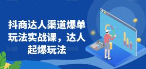 抖商达人渠道爆单玩法实战课,达人起爆玩法-阳知网创资源库