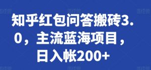 知乎红包问答搬砖3.0,主流蓝海项目,日入帐200+【揭秘】-阳知网创资源库