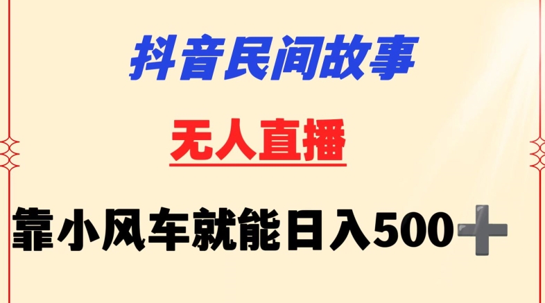 抖音民间故事无人挂机靠小风车一天500+小白也能操作【揭秘】-阳知网创资源库