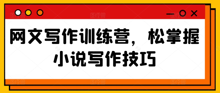 网文写作训练营,松掌握小说写作技巧-阳知网创资源库