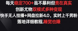 每天稳定700+,收益不高但贵在真实,创新尤物双模式多渠种变现,快手无人挂播+网盘拉新4.0【揭秘】-阳知网创资源库