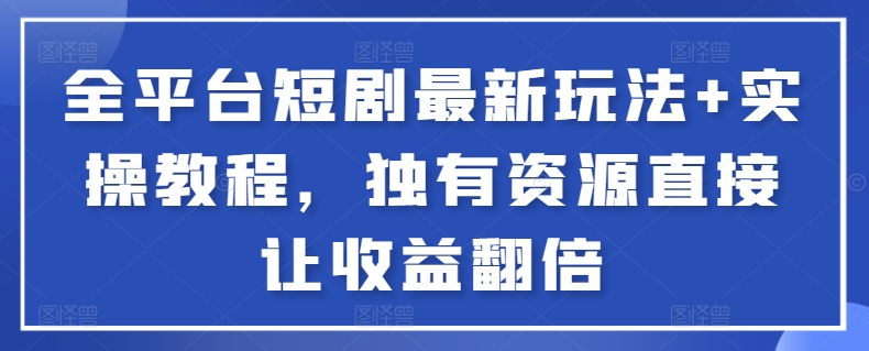 全平台短剧最新玩法+实操教程,独有资源直接让收益翻倍【揭秘】-阳知网创资源库