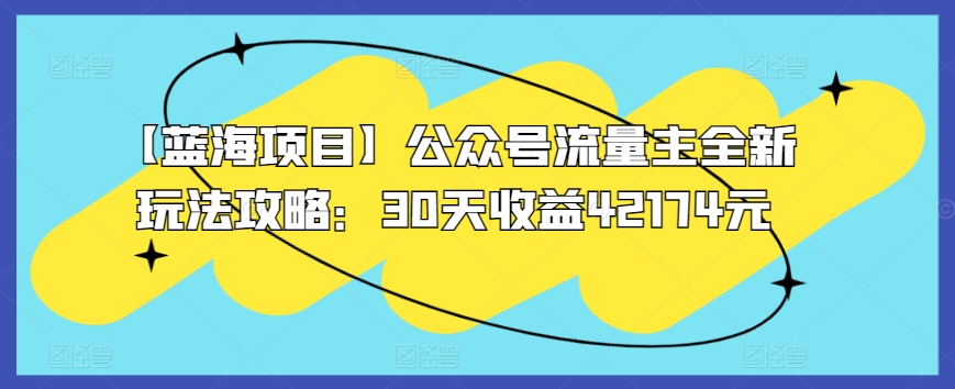 【蓝海项目】公众号流量主全新玩法攻略:30天收益42174元【揭秘】-阳知网创资源库