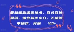 最新短剧搬运技术，百分百过原创，适合新手小白，无脑简单操作，月保底2000+【揭秘】-阳知网创资源库