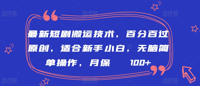 最新短剧搬运技术,百分百过原创,适合新手小白,无脑简单操作,月保底2000+【揭秘】-阳知网创资源库