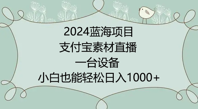 2024年蓝海项目,支付宝素材直播,无需出境,小白也能日入1000+ ,实操教程【揭秘】-阳知网创资源库