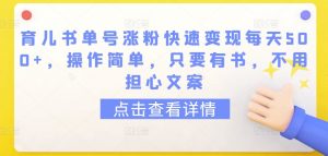 育儿书单号涨粉快速变现每天500+，操作简单，只要有书，不用担心文案【揭秘】-阳知网创资源库