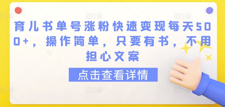 育儿书单号涨粉快速变现每天500+,操作简单,只要有书,不用担心文案【揭秘】-阳知网创资源库