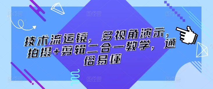 技术流运镜,多视角演示,拍摄+剪辑二合一教学,通俗易懂-阳知网创资源库