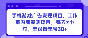 手机游戏广告变现项目,工作室内部实测项目,每天2小时,单设备单号30+【揭秘】-阳知网创资源库