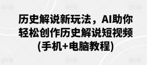 历史解说新玩法，AI助你轻松创作历史解说短视频(手机+电脑教程)-阳知网创资源库