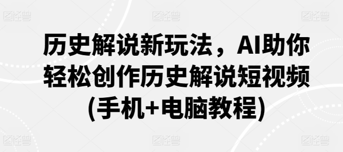 历史解说新玩法,AI助你轻松创作历史解说短视频(手机+电脑教程)-阳知网创资源库