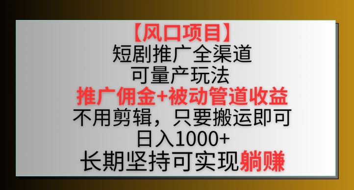 【风口项目】短剧推广全渠道最新双重收益玩法,推广佣金管道收益,不用剪辑,只要搬运即可【揭秘】-阳知网创资源库