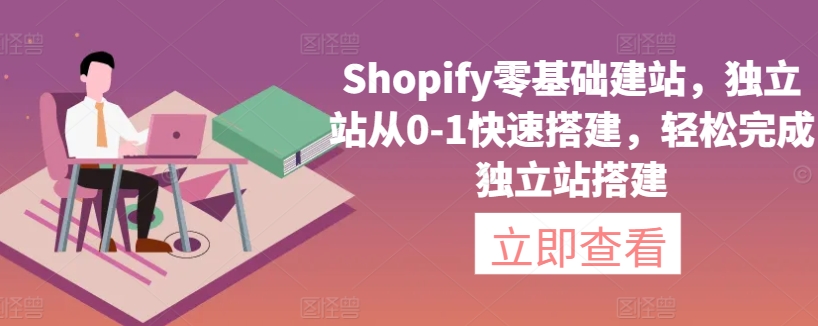 Shopify零基础建站,独立站从0-1快速搭建,轻松完成独立站搭建-阳知网创资源库