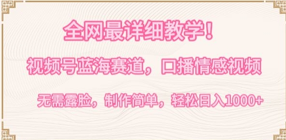 全网最详细教学,视频号蓝海赛道,口播情感视频,无需露脸,制作简单,轻松实现日入1000+【揭秘】-阳知网创资源库