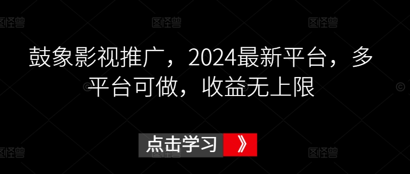 鼓象影视推广,2024最新平台,多平台可做,收益无上限【揭秘】-阳知网创资源库