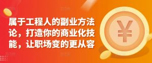 属于工程人的副业方法论,打造你的商业化技能,让职场变的更从容-阳知网创资源库