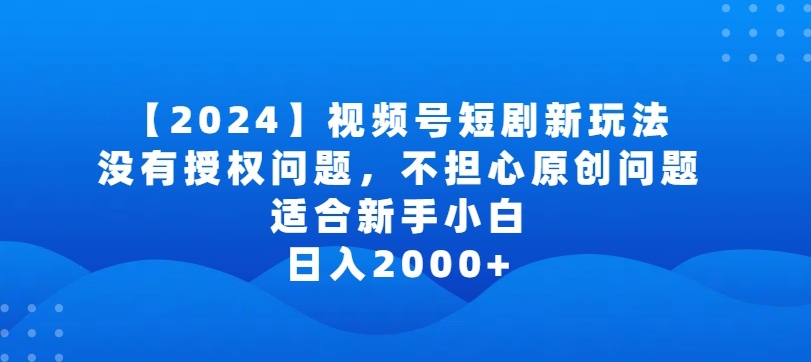 2024视频号短剧玩法，没有授权问题，不担心原创问题，适合新手小白，日入2000+【揭秘】-阳知网创资源库