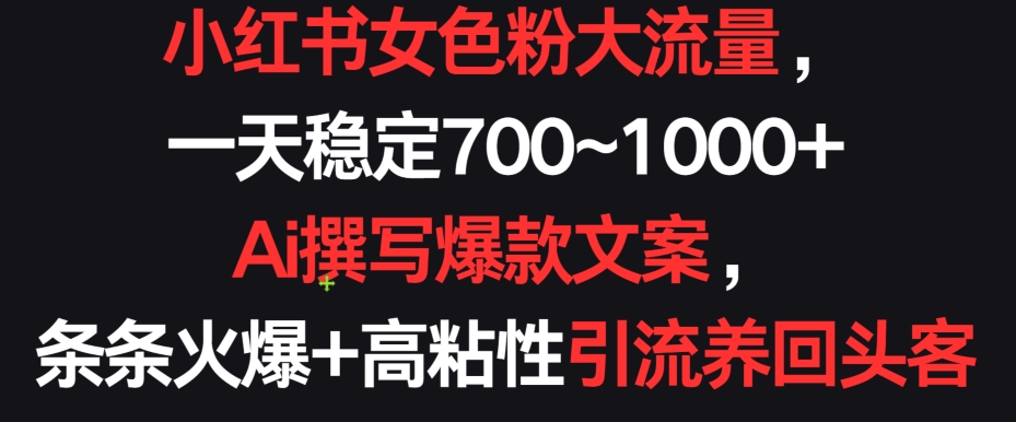 小红书女色粉大流量,一天稳定700~1000+ Ai撰写爆款文案,条条火爆+高粘性引流养回头客【揭秘】-阳知网创资源库