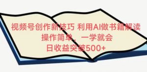 视频号创作新技巧,利用AI做书籍解读,操作简单,一学就会 日收益突破500+【揭秘】-阳知网创资源库