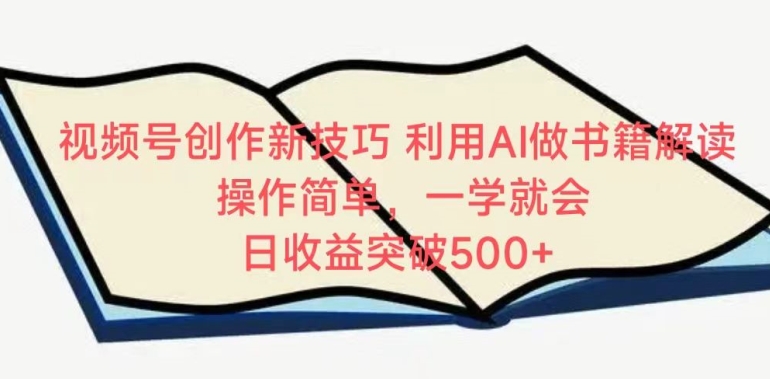 视频号创作新技巧,利用AI做书籍解读,操作简单,一学就会 日收益突破500+【揭秘】-阳知网创资源库