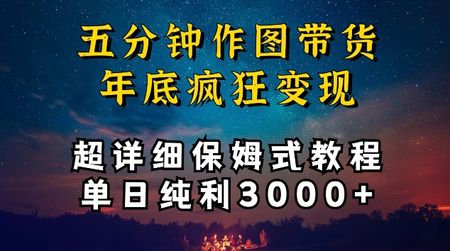 五分钟作图带货疯狂变现，超详细保姆式教程单日纯利3000+【揭秘】-阳知网创资源库