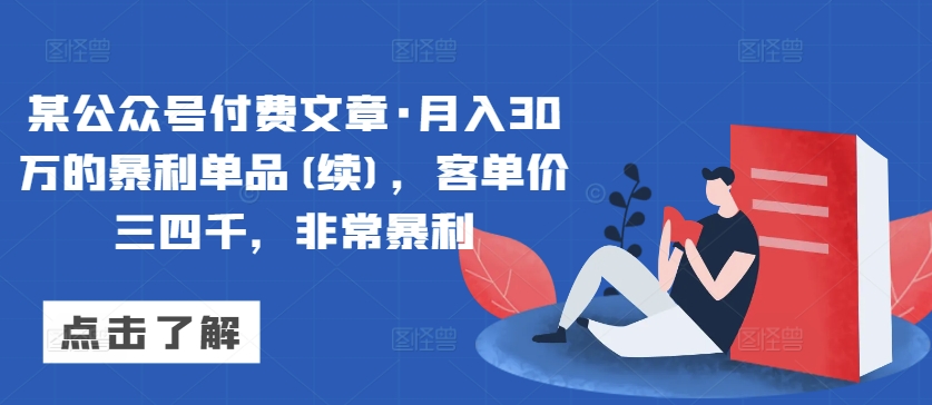 某公众号付费文章·月入30万的暴利单品(续)，客单价三四千，非常暴利-阳知网创资源库