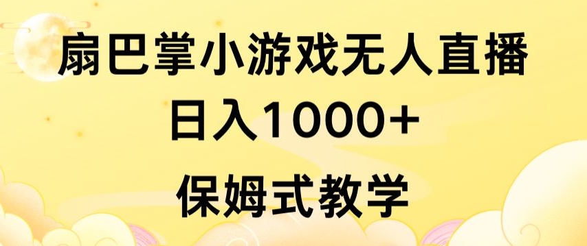 抖音最强风口，扇巴掌无人直播小游戏日入1000+，无需露脸，保姆式教学【揭秘】-阳知网创资源库