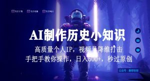 视频号AI制作历史小知识,日入1000+高质量原创个人ip,秒过原创,降维打击,全网首发【揭秘】-阳知网创资源库