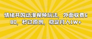 情绪共鸣动漫视频玩法，外面收费680，秒过原创，稳定月入1W+【揭秘】-阳知网创资源库