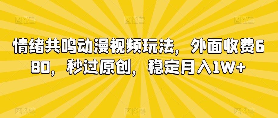 情绪共鸣动漫视频玩法，外面收费680，秒过原创，稳定月入1W+【揭秘】-阳知网创资源库