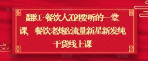 翻红·餐饮人2024要听的一堂课,餐饮老炮&流量新星新发纯干货线上课-阳知网创资源库