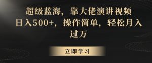 超级蓝海,靠大佬演讲视频,日入500+,操作简单,轻松月入过万【揭秘】-阳知网创资源库