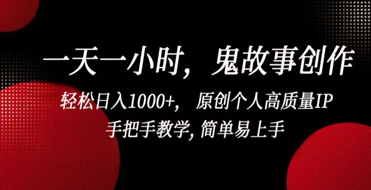 一天一小时,鬼故事创作, 轻松日入1000+, 原创个人高质量IP,手把手教学, 简单易上手【揭秘】-阳知网创资源库