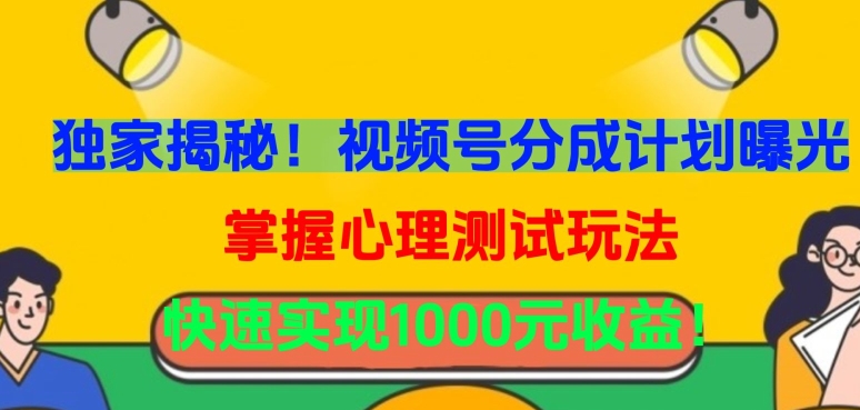 独家揭秘！视频号分成计划曝光，掌握心理测试玩法，快速实现1000元收益【揭秘】-阳知网创资源库