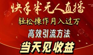2024快手半无人直播，简单操作月入1W+ 高效引流当天见收益【揭秘】-阳知网创资源库