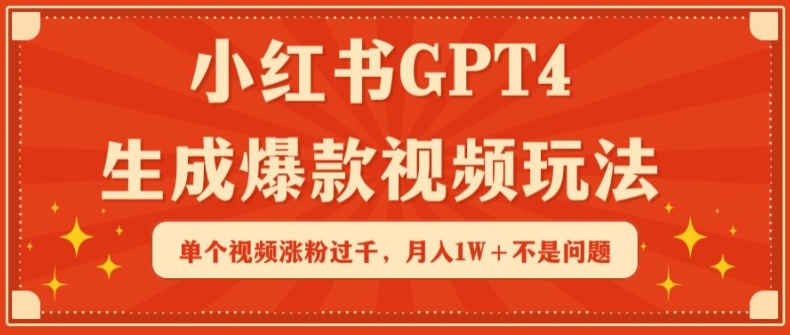 小红书GPT4生成爆款视频玩法,单个视频涨粉过千,月入1W+不是问题【揭秘】-阳知网创资源库